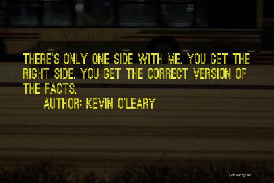 Kevin O'Leary Quotes: There's Only One Side With Me. You Get The Right Side. You Get The Correct Version Of The Facts.