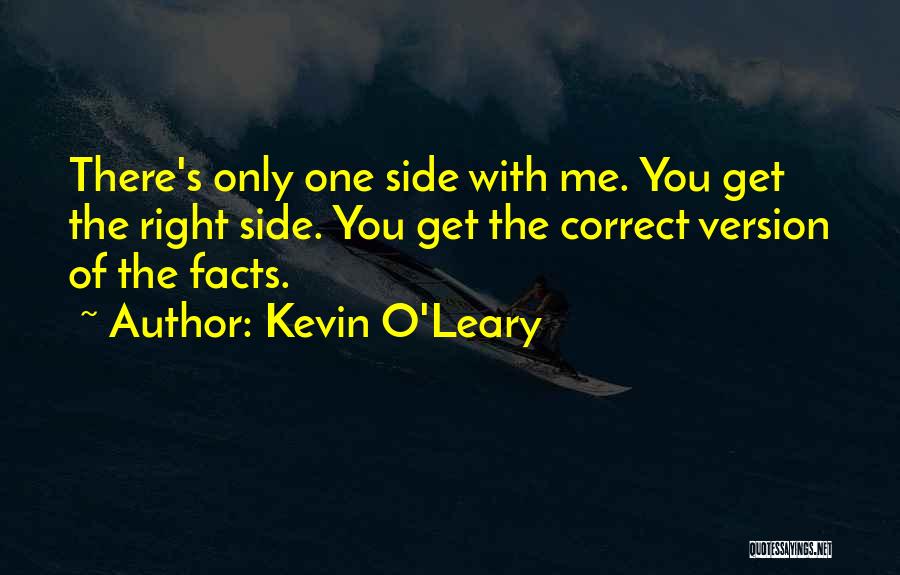 Kevin O'Leary Quotes: There's Only One Side With Me. You Get The Right Side. You Get The Correct Version Of The Facts.