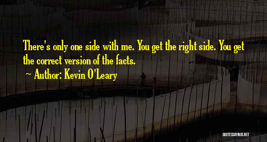 Kevin O'Leary Quotes: There's Only One Side With Me. You Get The Right Side. You Get The Correct Version Of The Facts.