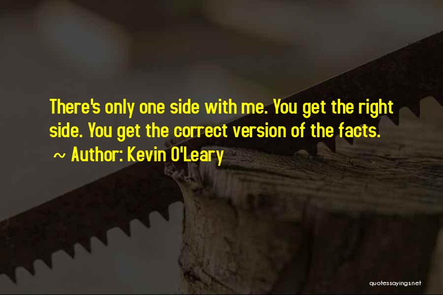 Kevin O'Leary Quotes: There's Only One Side With Me. You Get The Right Side. You Get The Correct Version Of The Facts.