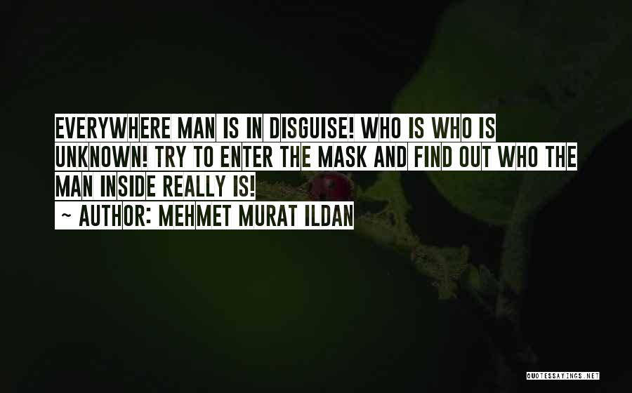 Mehmet Murat Ildan Quotes: Everywhere Man Is In Disguise! Who Is Who Is Unknown! Try To Enter The Mask And Find Out Who The