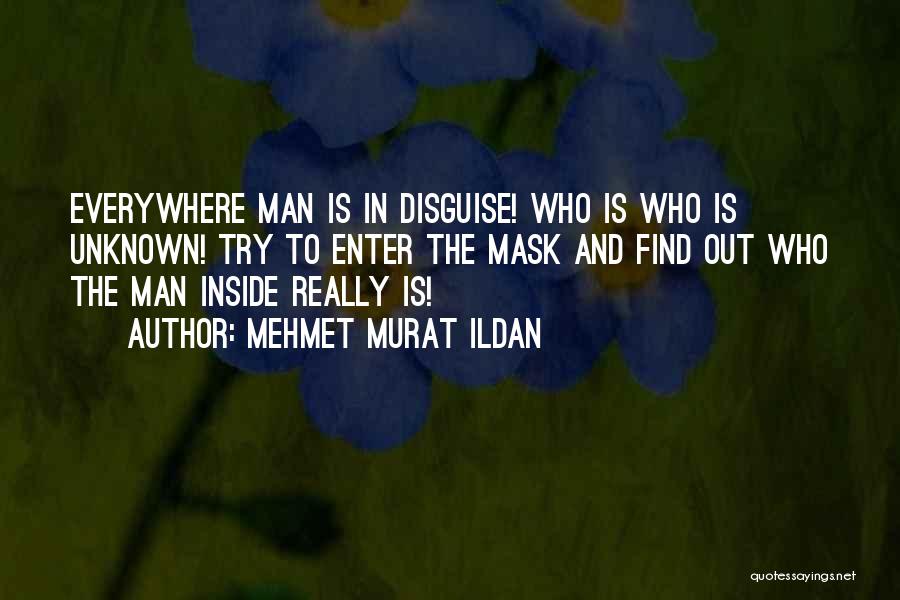 Mehmet Murat Ildan Quotes: Everywhere Man Is In Disguise! Who Is Who Is Unknown! Try To Enter The Mask And Find Out Who The