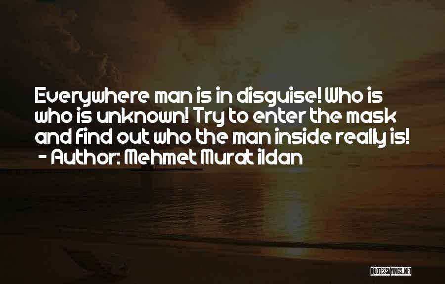 Mehmet Murat Ildan Quotes: Everywhere Man Is In Disguise! Who Is Who Is Unknown! Try To Enter The Mask And Find Out Who The