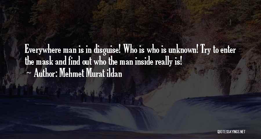 Mehmet Murat Ildan Quotes: Everywhere Man Is In Disguise! Who Is Who Is Unknown! Try To Enter The Mask And Find Out Who The