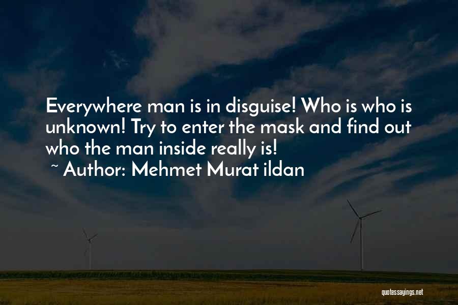 Mehmet Murat Ildan Quotes: Everywhere Man Is In Disguise! Who Is Who Is Unknown! Try To Enter The Mask And Find Out Who The