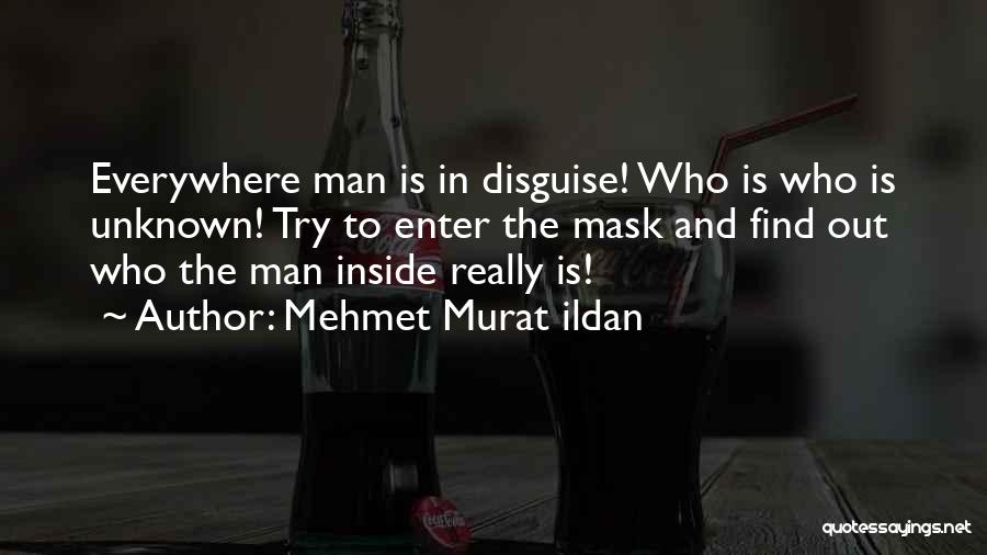 Mehmet Murat Ildan Quotes: Everywhere Man Is In Disguise! Who Is Who Is Unknown! Try To Enter The Mask And Find Out Who The