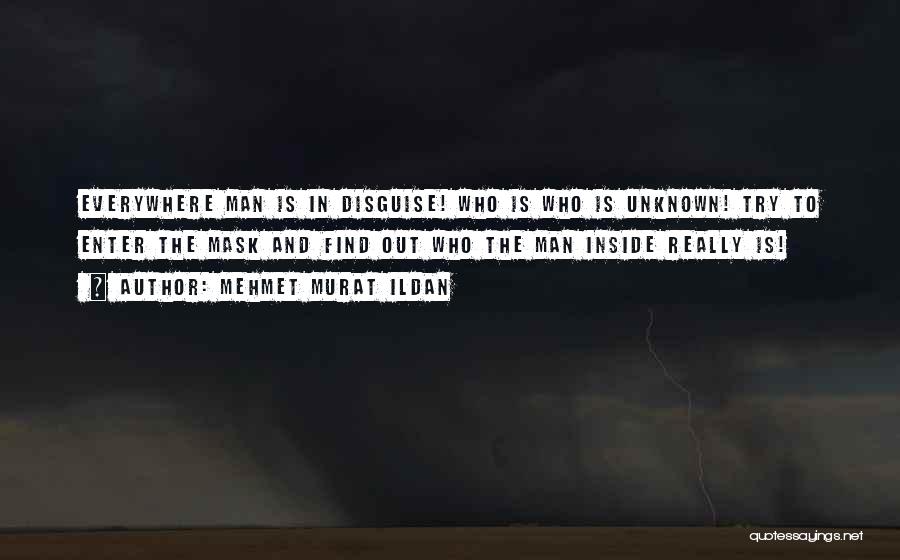 Mehmet Murat Ildan Quotes: Everywhere Man Is In Disguise! Who Is Who Is Unknown! Try To Enter The Mask And Find Out Who The
