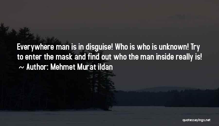 Mehmet Murat Ildan Quotes: Everywhere Man Is In Disguise! Who Is Who Is Unknown! Try To Enter The Mask And Find Out Who The
