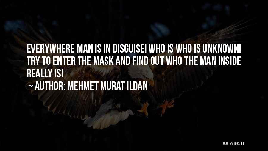Mehmet Murat Ildan Quotes: Everywhere Man Is In Disguise! Who Is Who Is Unknown! Try To Enter The Mask And Find Out Who The