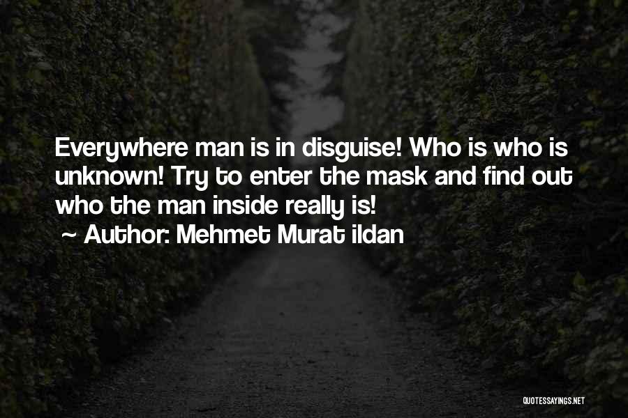 Mehmet Murat Ildan Quotes: Everywhere Man Is In Disguise! Who Is Who Is Unknown! Try To Enter The Mask And Find Out Who The