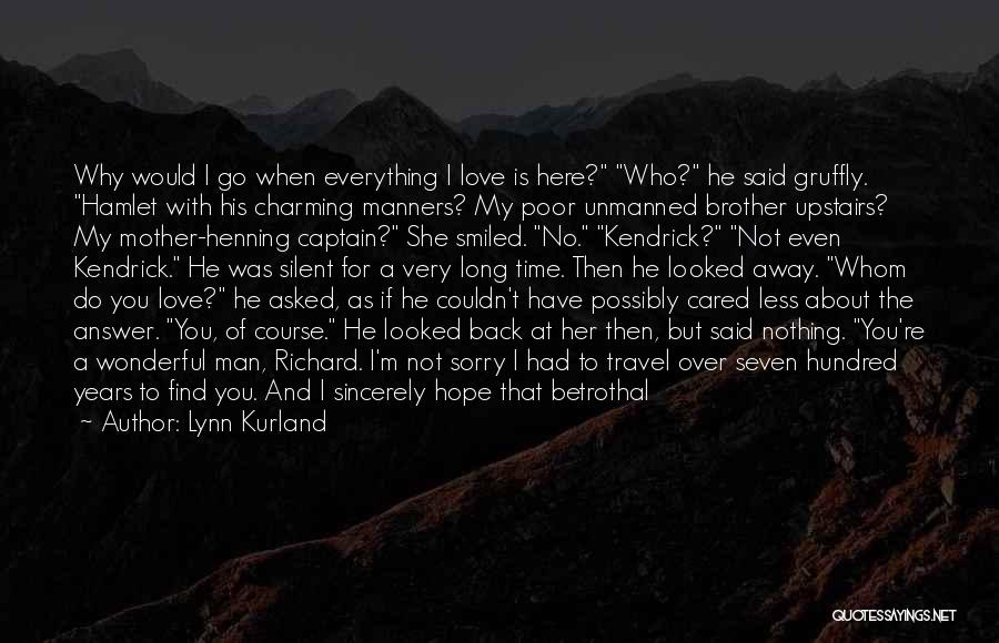 Lynn Kurland Quotes: Why Would I Go When Everything I Love Is Here? Who? He Said Gruffly. Hamlet With His Charming Manners? My