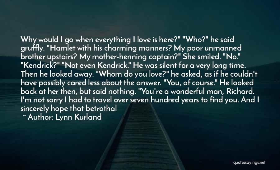 Lynn Kurland Quotes: Why Would I Go When Everything I Love Is Here? Who? He Said Gruffly. Hamlet With His Charming Manners? My