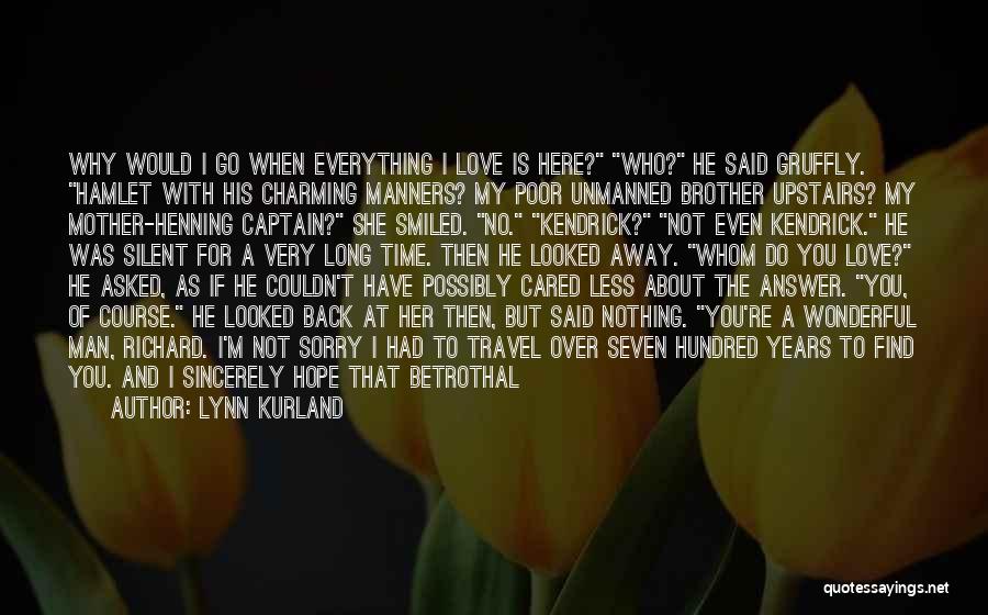 Lynn Kurland Quotes: Why Would I Go When Everything I Love Is Here? Who? He Said Gruffly. Hamlet With His Charming Manners? My