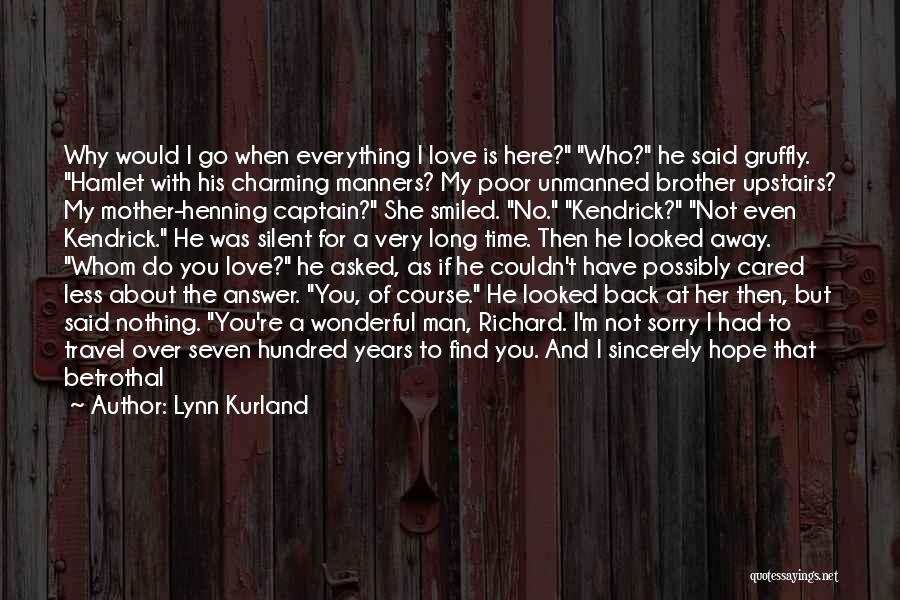 Lynn Kurland Quotes: Why Would I Go When Everything I Love Is Here? Who? He Said Gruffly. Hamlet With His Charming Manners? My