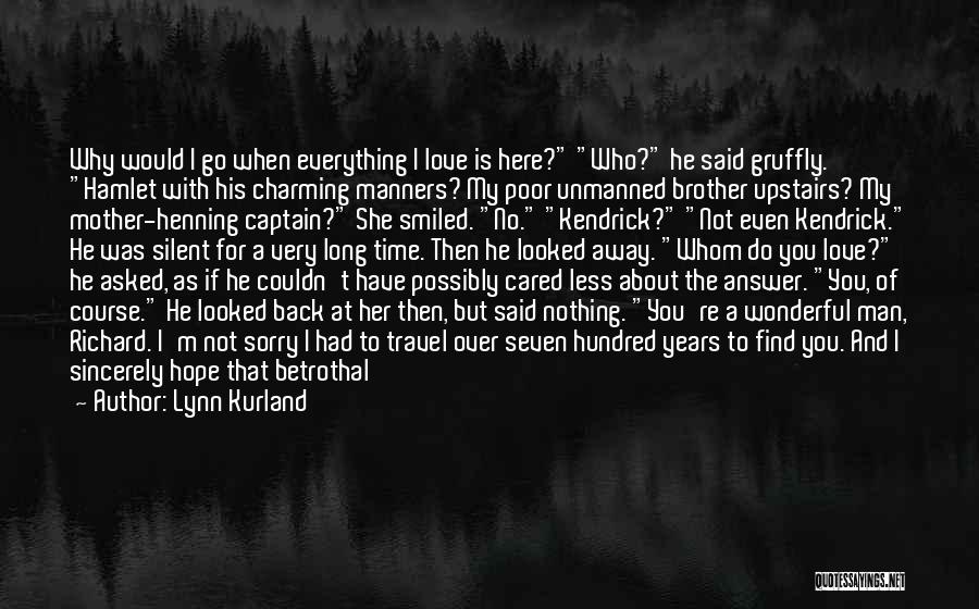 Lynn Kurland Quotes: Why Would I Go When Everything I Love Is Here? Who? He Said Gruffly. Hamlet With His Charming Manners? My