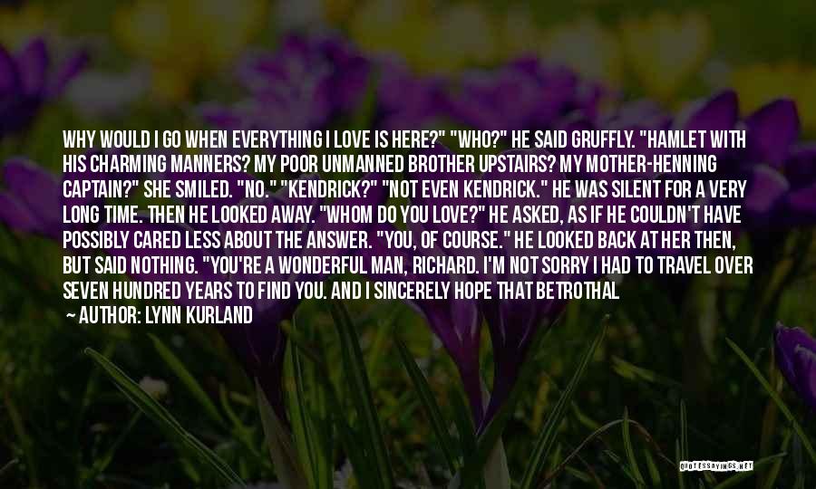 Lynn Kurland Quotes: Why Would I Go When Everything I Love Is Here? Who? He Said Gruffly. Hamlet With His Charming Manners? My