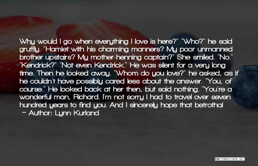 Lynn Kurland Quotes: Why Would I Go When Everything I Love Is Here? Who? He Said Gruffly. Hamlet With His Charming Manners? My