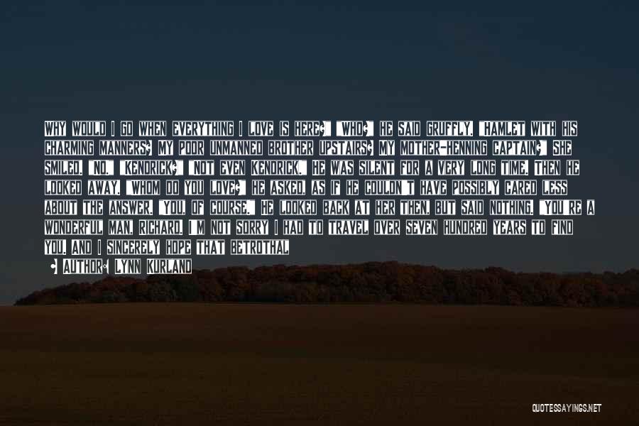 Lynn Kurland Quotes: Why Would I Go When Everything I Love Is Here? Who? He Said Gruffly. Hamlet With His Charming Manners? My