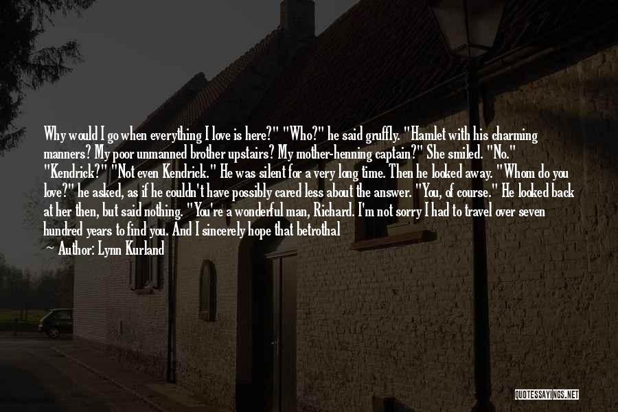 Lynn Kurland Quotes: Why Would I Go When Everything I Love Is Here? Who? He Said Gruffly. Hamlet With His Charming Manners? My