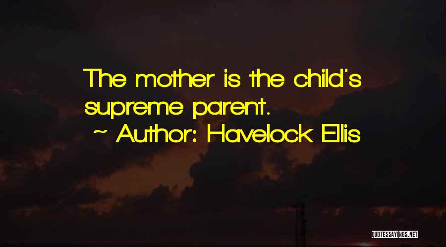 Havelock Ellis Quotes: The Mother Is The Child's Supreme Parent.