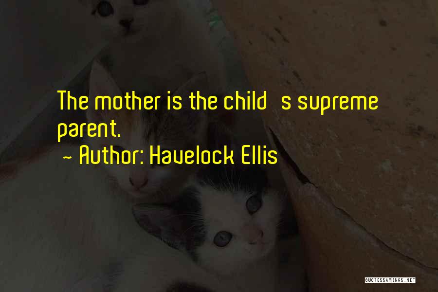 Havelock Ellis Quotes: The Mother Is The Child's Supreme Parent.