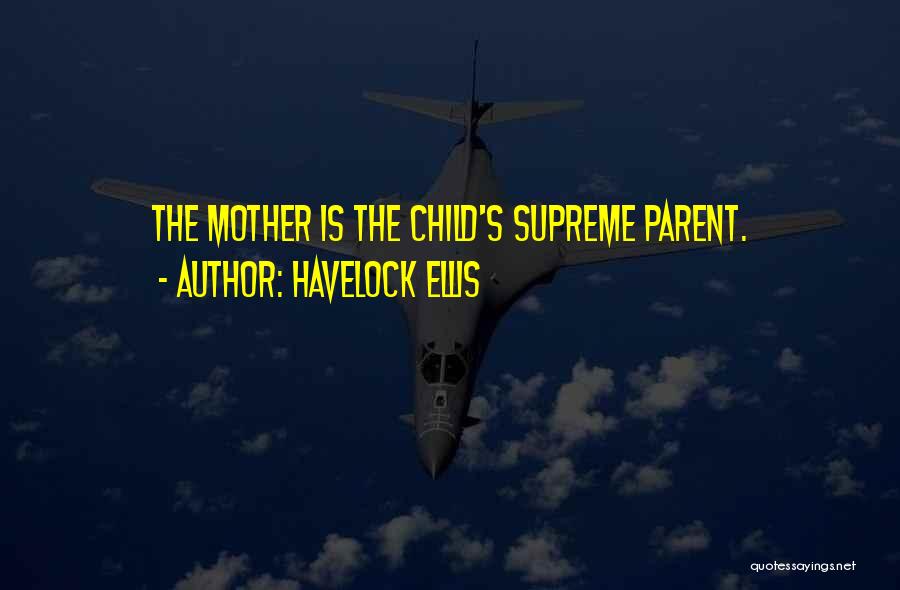 Havelock Ellis Quotes: The Mother Is The Child's Supreme Parent.