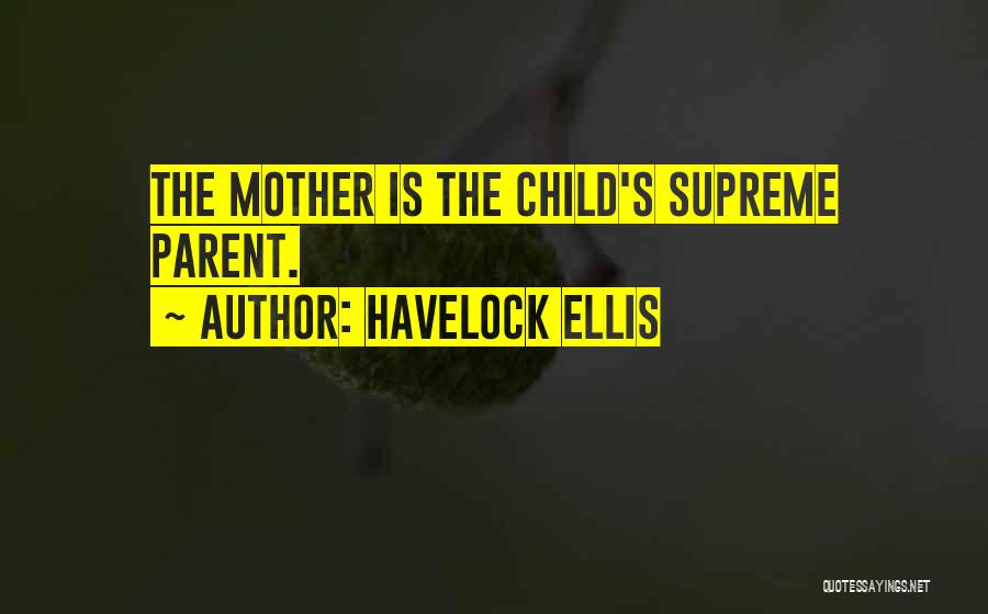 Havelock Ellis Quotes: The Mother Is The Child's Supreme Parent.