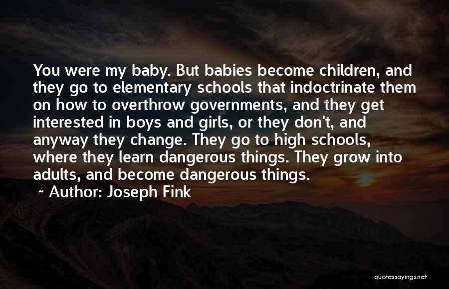 Joseph Fink Quotes: You Were My Baby. But Babies Become Children, And They Go To Elementary Schools That Indoctrinate Them On How To