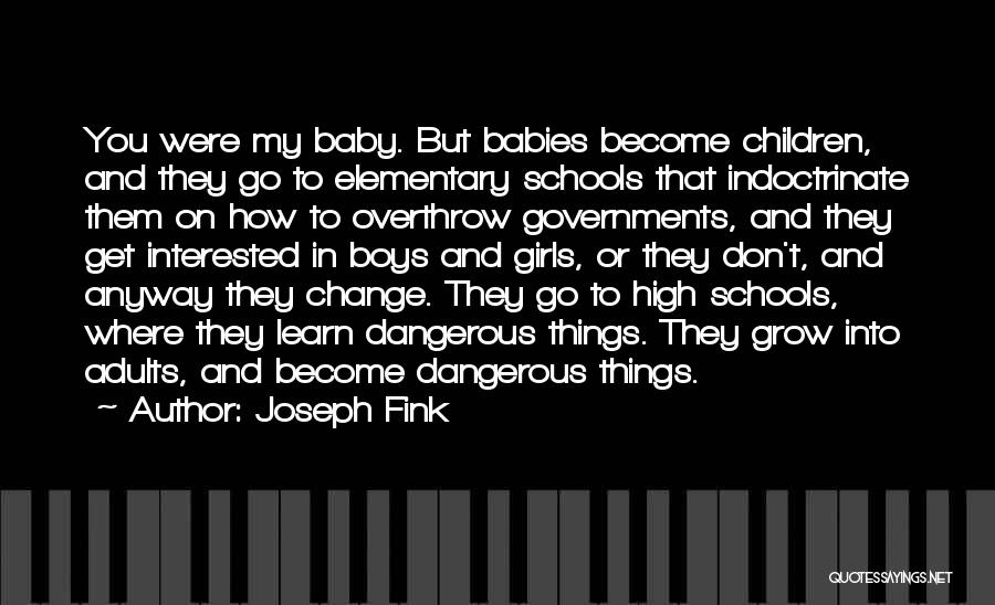 Joseph Fink Quotes: You Were My Baby. But Babies Become Children, And They Go To Elementary Schools That Indoctrinate Them On How To