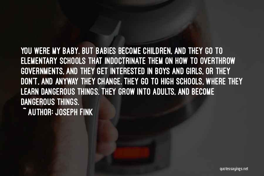 Joseph Fink Quotes: You Were My Baby. But Babies Become Children, And They Go To Elementary Schools That Indoctrinate Them On How To