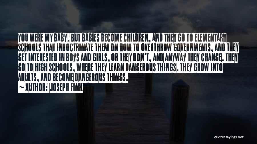 Joseph Fink Quotes: You Were My Baby. But Babies Become Children, And They Go To Elementary Schools That Indoctrinate Them On How To