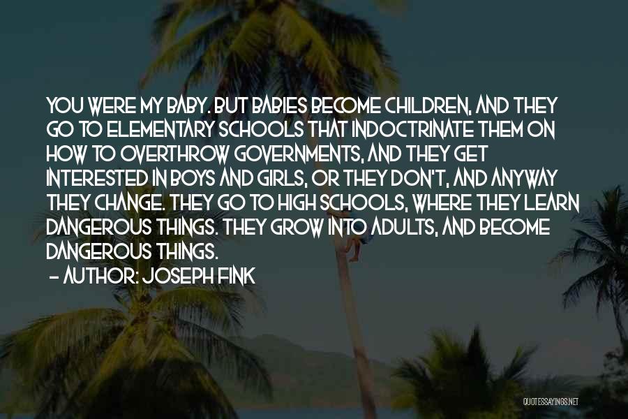 Joseph Fink Quotes: You Were My Baby. But Babies Become Children, And They Go To Elementary Schools That Indoctrinate Them On How To