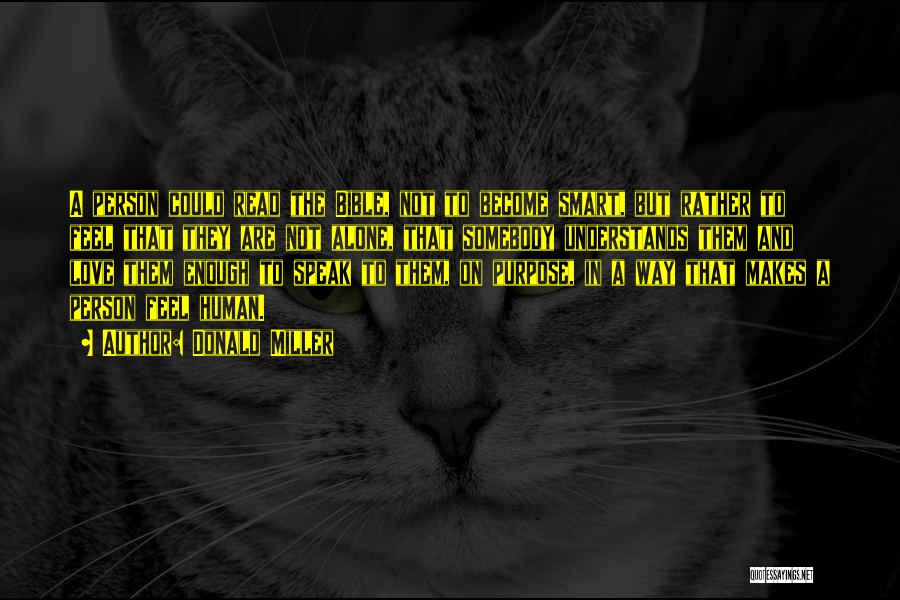 Donald Miller Quotes: A Person Could Read The Bible, Not To Become Smart, But Rather To Feel That They Are Not Alone, That