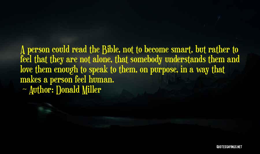 Donald Miller Quotes: A Person Could Read The Bible, Not To Become Smart, But Rather To Feel That They Are Not Alone, That