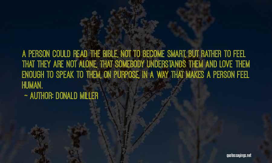 Donald Miller Quotes: A Person Could Read The Bible, Not To Become Smart, But Rather To Feel That They Are Not Alone, That