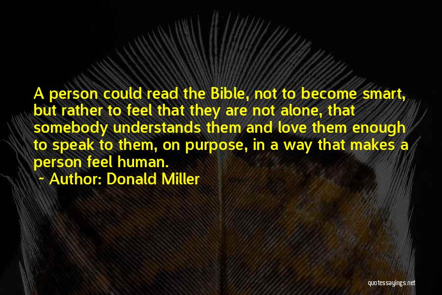 Donald Miller Quotes: A Person Could Read The Bible, Not To Become Smart, But Rather To Feel That They Are Not Alone, That