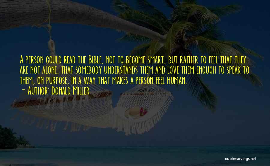 Donald Miller Quotes: A Person Could Read The Bible, Not To Become Smart, But Rather To Feel That They Are Not Alone, That