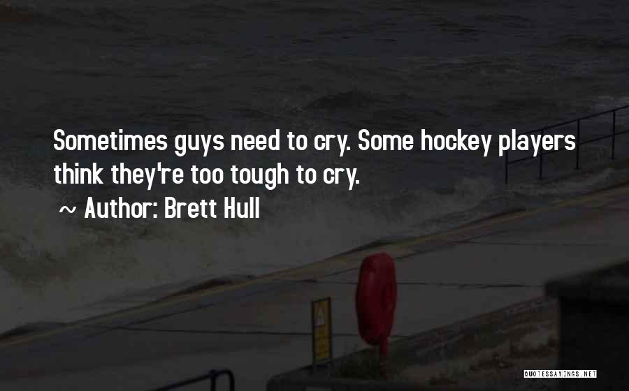 Brett Hull Quotes: Sometimes Guys Need To Cry. Some Hockey Players Think They're Too Tough To Cry.