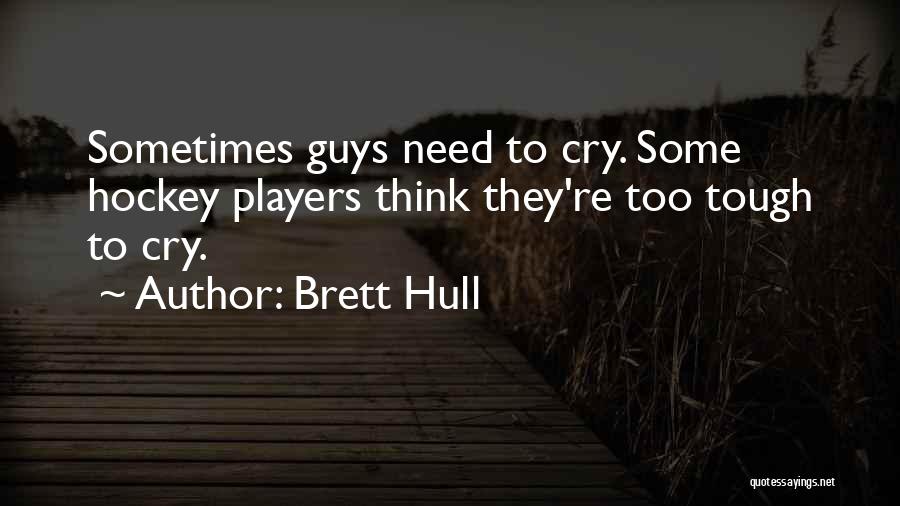 Brett Hull Quotes: Sometimes Guys Need To Cry. Some Hockey Players Think They're Too Tough To Cry.