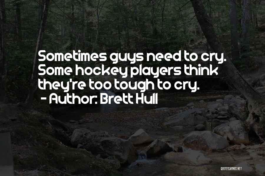 Brett Hull Quotes: Sometimes Guys Need To Cry. Some Hockey Players Think They're Too Tough To Cry.