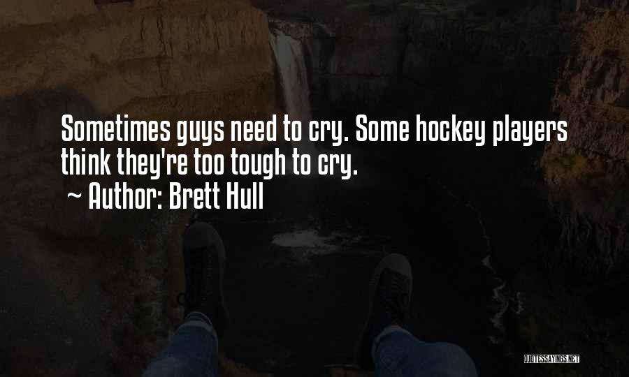 Brett Hull Quotes: Sometimes Guys Need To Cry. Some Hockey Players Think They're Too Tough To Cry.