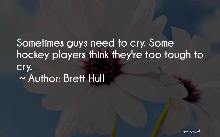 Brett Hull Quotes: Sometimes Guys Need To Cry. Some Hockey Players Think They're Too Tough To Cry.