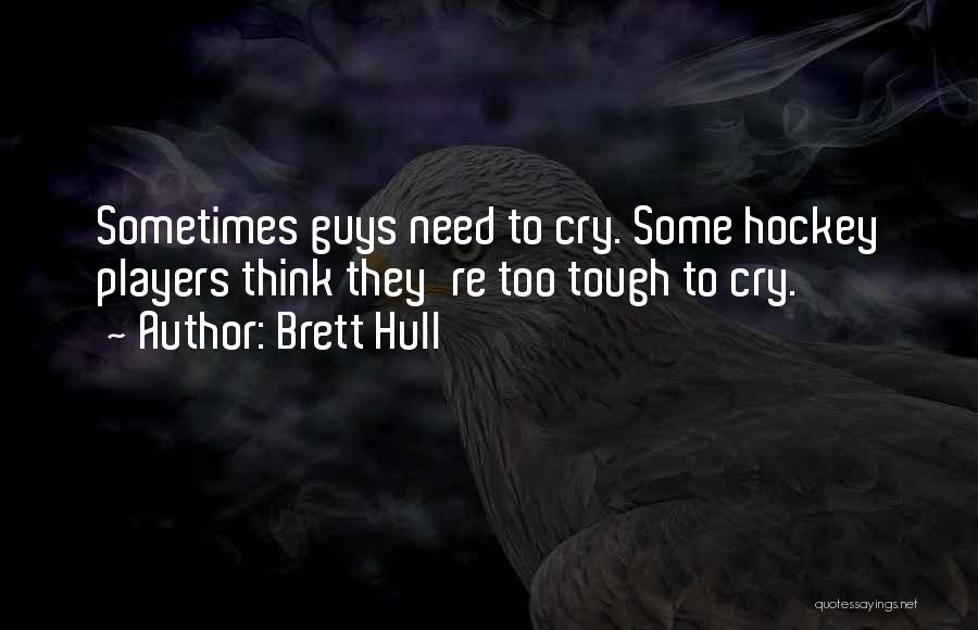 Brett Hull Quotes: Sometimes Guys Need To Cry. Some Hockey Players Think They're Too Tough To Cry.