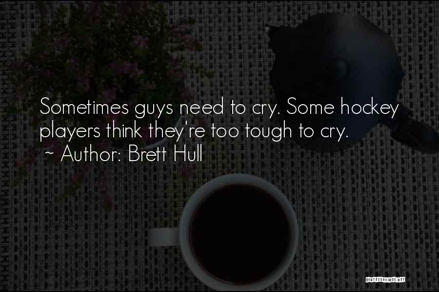Brett Hull Quotes: Sometimes Guys Need To Cry. Some Hockey Players Think They're Too Tough To Cry.