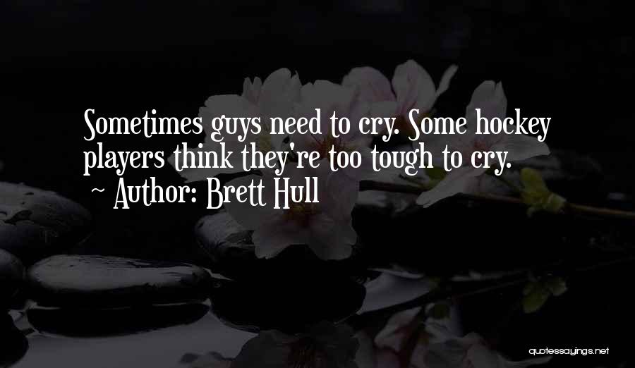 Brett Hull Quotes: Sometimes Guys Need To Cry. Some Hockey Players Think They're Too Tough To Cry.
