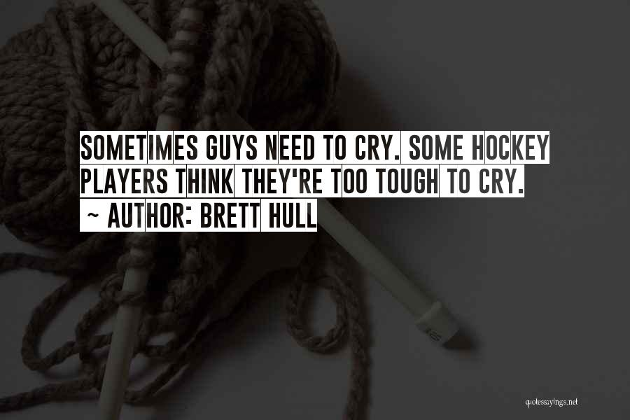 Brett Hull Quotes: Sometimes Guys Need To Cry. Some Hockey Players Think They're Too Tough To Cry.