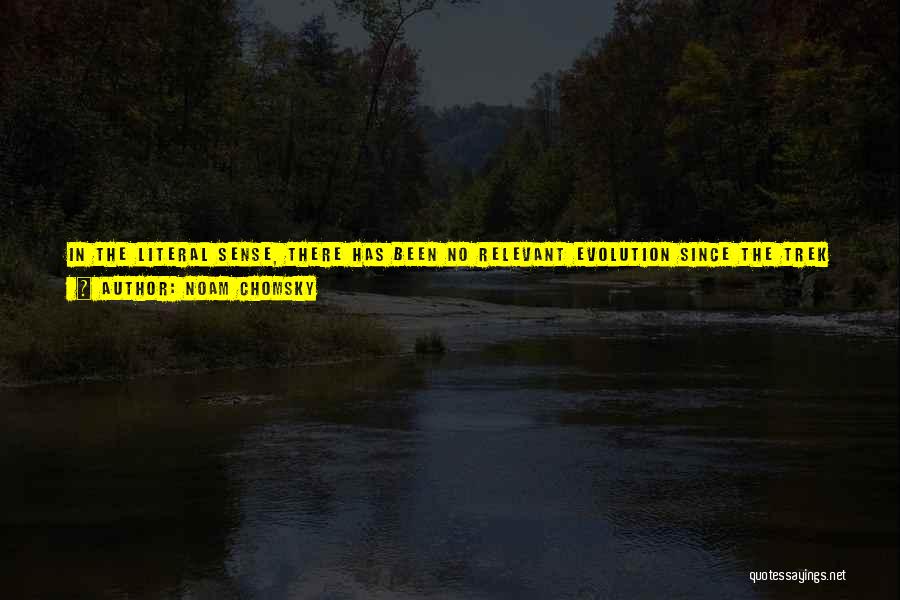 Noam Chomsky Quotes: In The Literal Sense, There Has Been No Relevant Evolution Since The Trek From Africa. But There Has Been Substantial