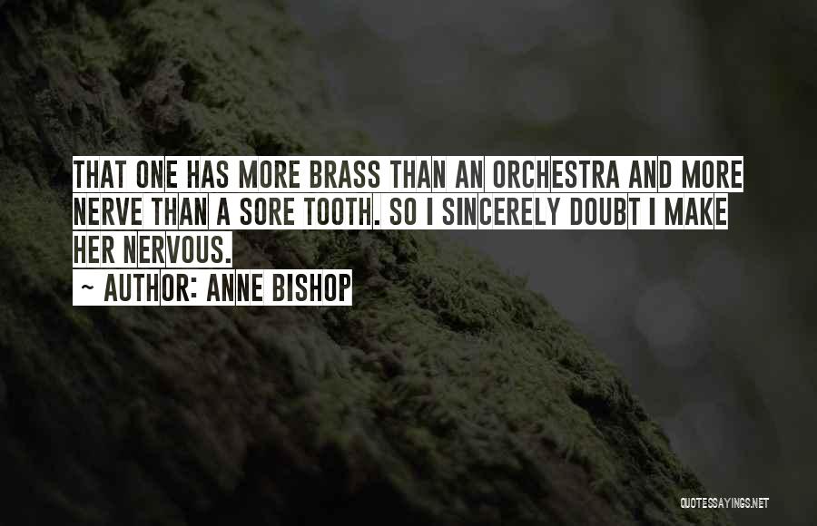 Anne Bishop Quotes: That One Has More Brass Than An Orchestra And More Nerve Than A Sore Tooth. So I Sincerely Doubt I