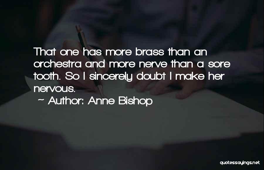 Anne Bishop Quotes: That One Has More Brass Than An Orchestra And More Nerve Than A Sore Tooth. So I Sincerely Doubt I