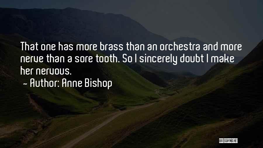 Anne Bishop Quotes: That One Has More Brass Than An Orchestra And More Nerve Than A Sore Tooth. So I Sincerely Doubt I